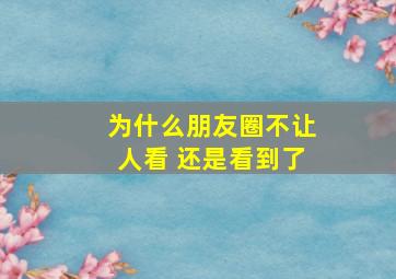 为什么朋友圈不让人看 还是看到了